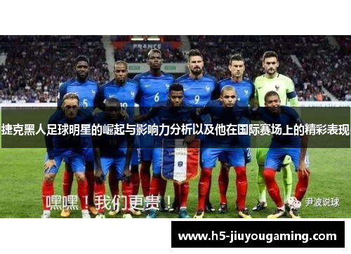 捷克黑人足球明星的崛起与影响力分析以及他在国际赛场上的精彩表现