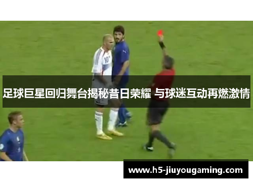 足球巨星回归舞台揭秘昔日荣耀 与球迷互动再燃激情