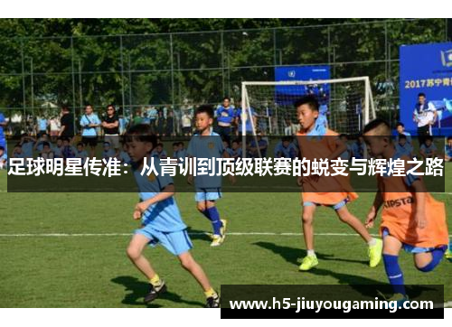 足球明星传准：从青训到顶级联赛的蜕变与辉煌之路