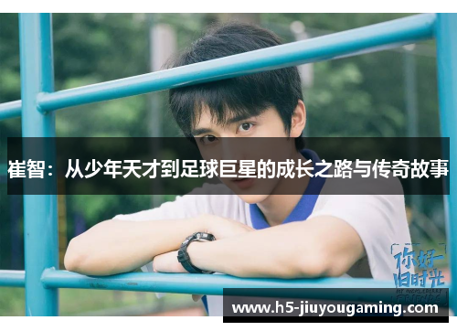 崔智：从少年天才到足球巨星的成长之路与传奇故事