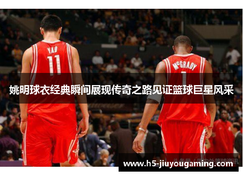 姚明球衣经典瞬间展现传奇之路见证篮球巨星风采