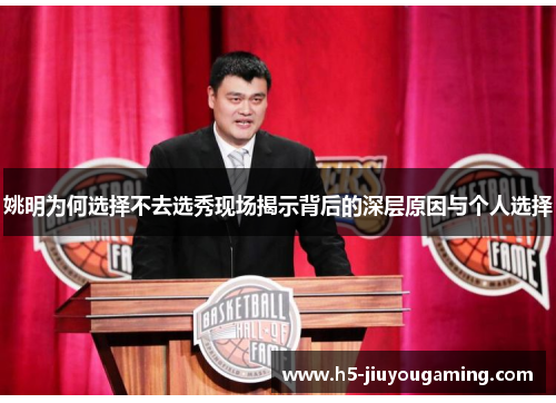 姚明为何选择不去选秀现场揭示背后的深层原因与个人选择