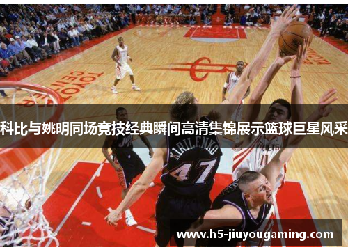 科比与姚明同场竞技经典瞬间高清集锦展示篮球巨星风采