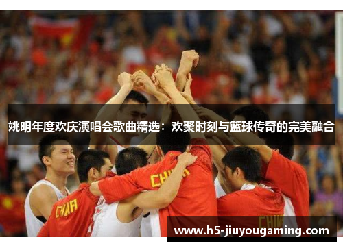 姚明年度欢庆演唱会歌曲精选：欢聚时刻与篮球传奇的完美融合