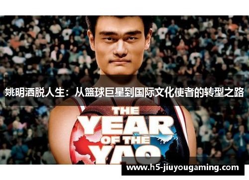 姚明洒脱人生：从篮球巨星到国际文化使者的转型之路
