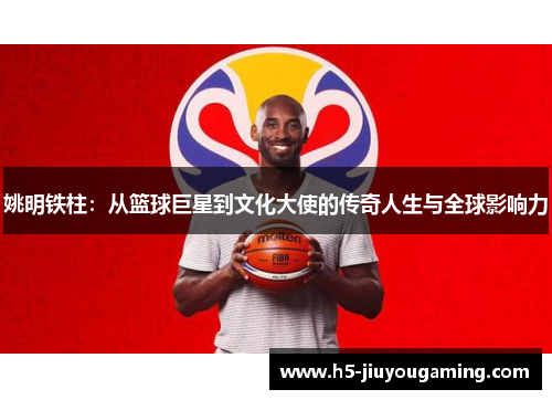 姚明铁柱：从篮球巨星到文化大使的传奇人生与全球影响力
