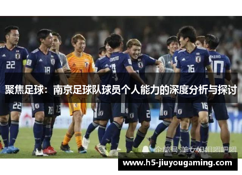 聚焦足球：南京足球队球员个人能力的深度分析与探讨