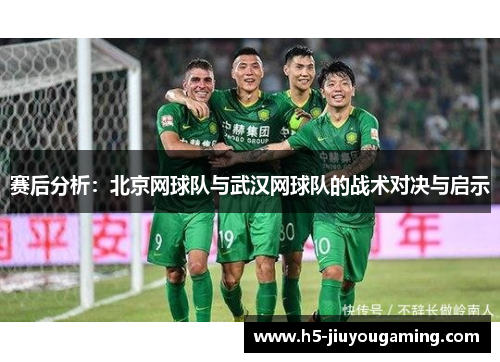 赛后分析：北京网球队与武汉网球队的战术对决与启示