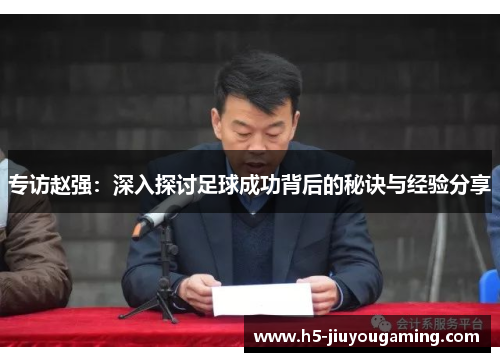 专访赵强：深入探讨足球成功背后的秘诀与经验分享