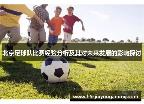 北京足球队比赛经验分析及其对未来发展的影响探讨