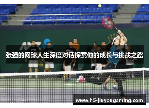 张强的网球人生深度对话探索他的成长与挑战之路