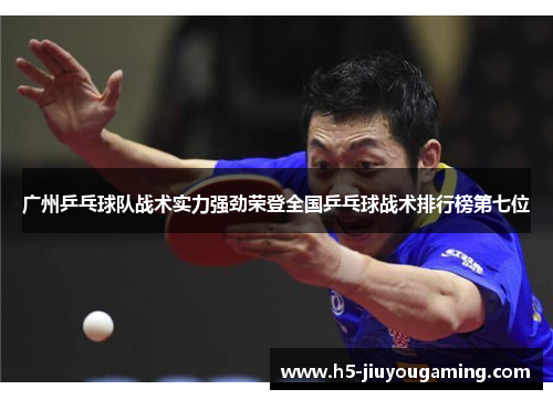 广州乒乓球队战术实力强劲荣登全国乒乓球战术排行榜第七位