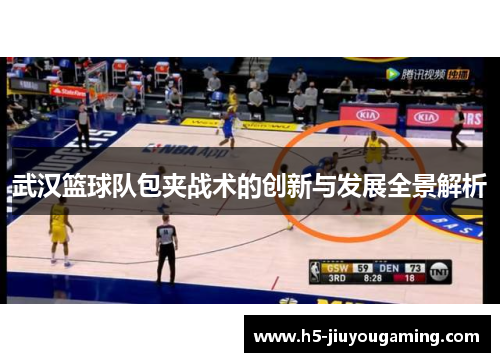 武汉篮球队包夹战术的创新与发展全景解析