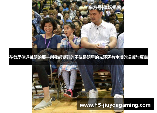 在餐厅偶遇姚明的那一刻我感受到的不仅是明星的光环还有生活的温暖与真实