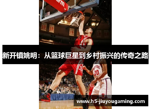 新开镇姚明：从篮球巨星到乡村振兴的传奇之路