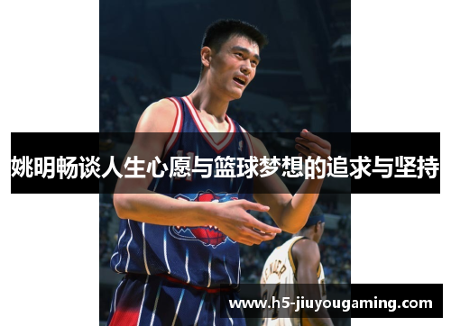 姚明畅谈人生心愿与篮球梦想的追求与坚持