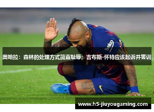 奥哈拉：森林的处理方式简直耻辱；吉布斯-怀特应该起诉并罢训