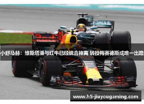 小舒马赫：维斯塔潘与红牛已经貌合神离 转投梅赛德斯成唯一出路