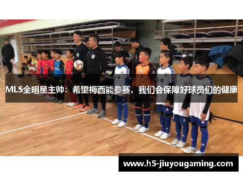 MLS全明星主帅：希望梅西能参赛，我们会保障好球员们的健康