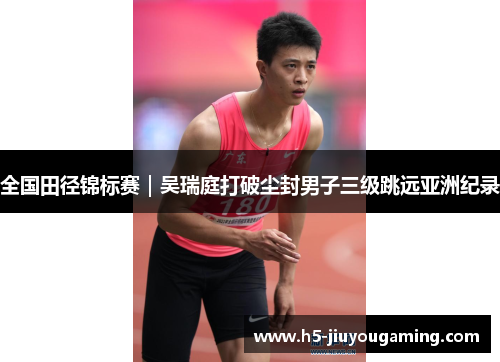 全国田径锦标赛｜吴瑞庭打破尘封男子三级跳远亚洲纪录